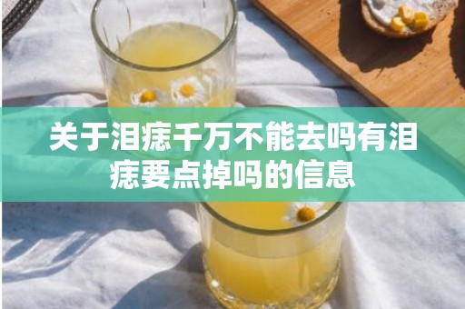 关于泪痣千万不能去吗有泪痣要点掉吗的信息