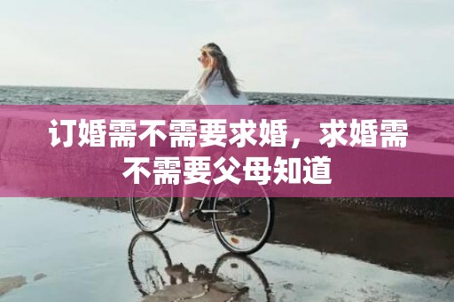 订婚需不需要求婚，求婚需不需要父母知道