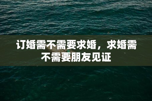 订婚需不需要求婚，求婚需不需要朋友见证