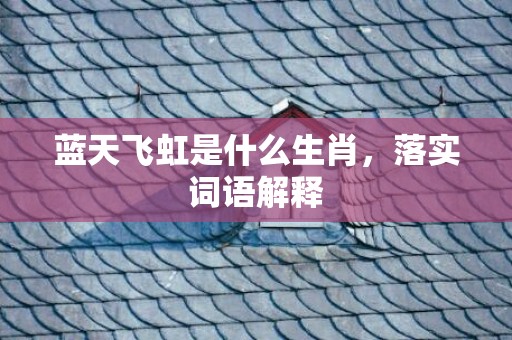 蓝天飞虹是什么生肖，落实词语解释
