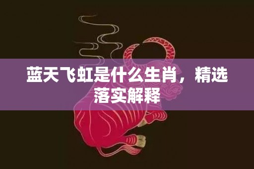 蓝天飞虹是什么生肖，精选落实解释
