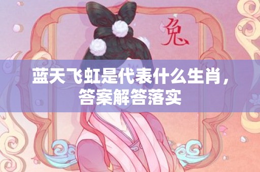 蓝天飞虹是代表什么生肖，答案解答落实