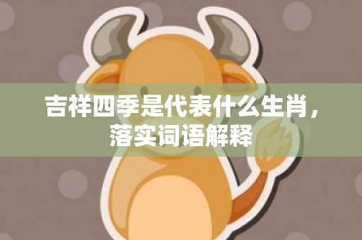 吉祥四季是代表什么生肖，落实词语解释