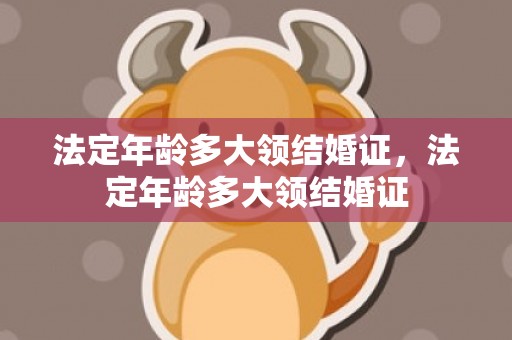 法定年龄多大领结婚证，法定年龄多大领结婚证