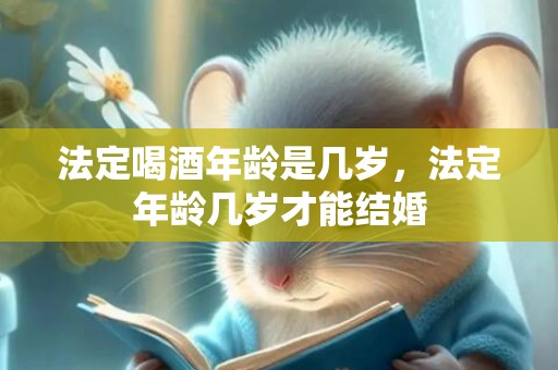 法定喝酒年龄是几岁，法定年龄几岁才能结婚