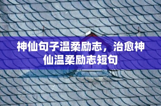 神仙句子温柔励志，治愈神仙温柔励志短句