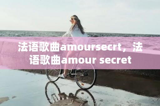 法语歌曲amoursecrt，法语歌曲amour secret