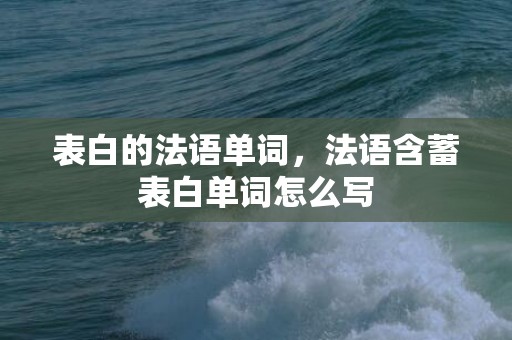 表白的法语单词，法语含蓄表白单词怎么写