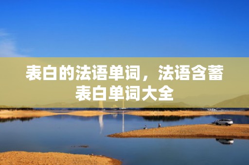 表白的法语单词，法语含蓄表白单词大全