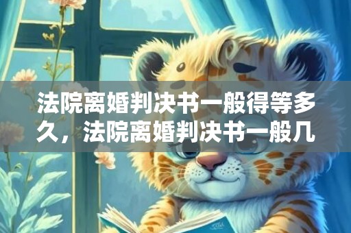 法院离婚判决书一般得等多久，法院离婚判决书一般几张纸
