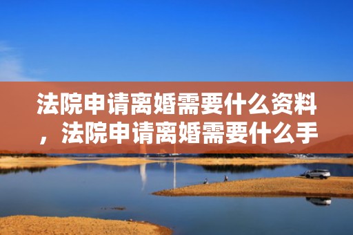 法院申请离婚需要什么资料，法院申请离婚需要什么手续