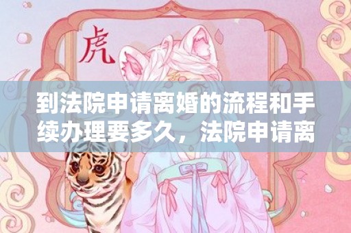 到法院申请离婚的流程和手续办理要多久，法院申请离婚流程及时间