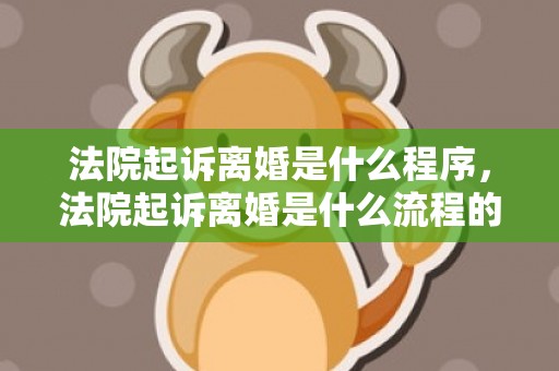 法院起诉离婚是什么程序，法院起诉离婚是什么流程的