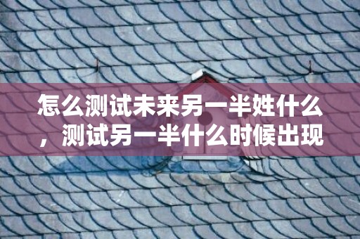 怎么测试未来另一半姓什么，测试另一半什么时候出现