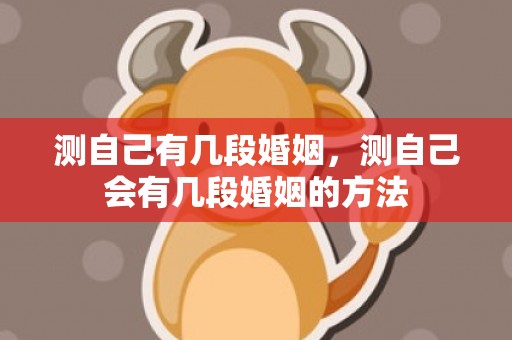 测自己有几段婚姻，测自己会有几段婚姻的方法
