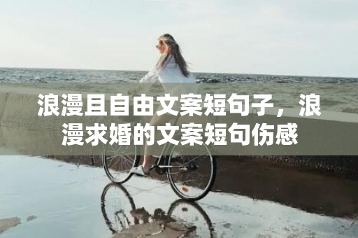 浪漫且自由文案短句子，浪漫求婚的文案短句伤感