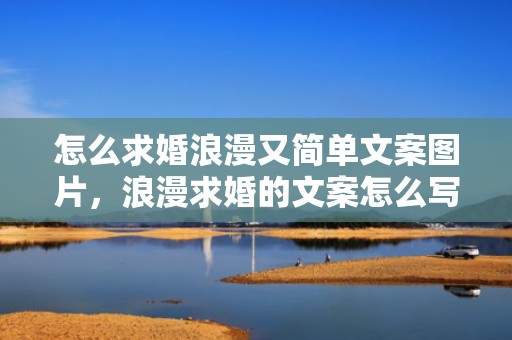 怎么求婚浪漫又简单文案图片，浪漫求婚的文案怎么写好