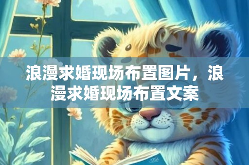 浪漫求婚现场布置图片，浪漫求婚现场布置文案