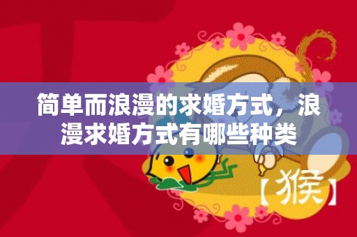 简单而浪漫的求婚方式，浪漫求婚方式有哪些种类