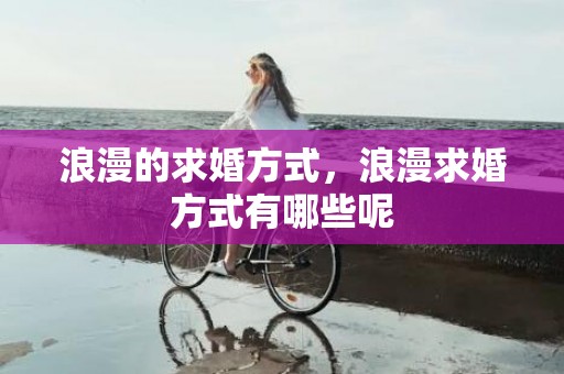 浪漫的求婚方式，浪漫求婚方式有哪些呢