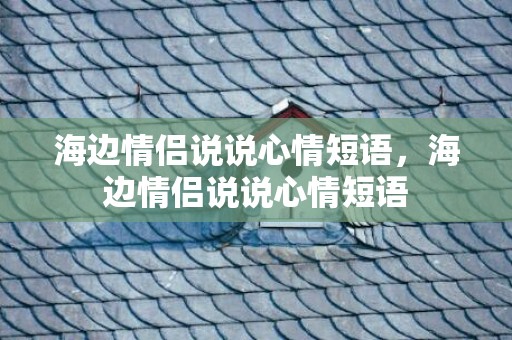 海边情侣说说心情短语，海边情侣说说心情短语