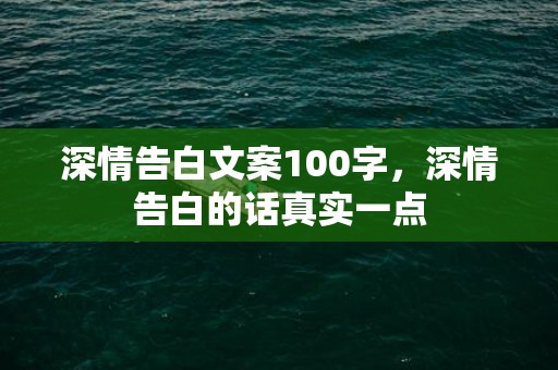 深情告白文案100字，深情告白的话真实一点