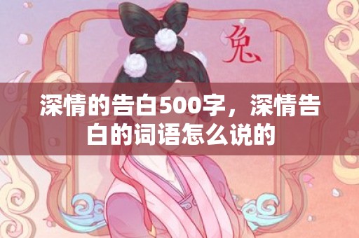 深情的告白500字，深情告白的词语怎么说的