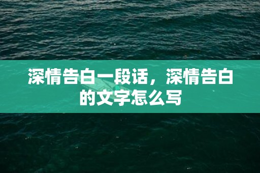 深情告白一段话，深情告白的文字怎么写