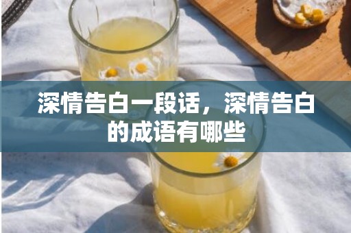 深情告白一段话，深情告白的成语有哪些