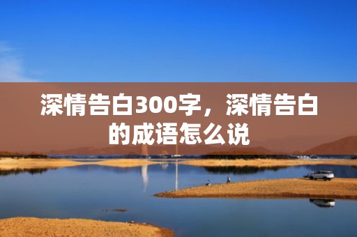 深情告白300字，深情告白的成语怎么说