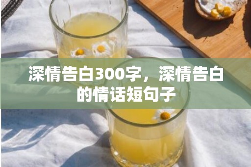深情告白300字，深情告白的情话短句子
