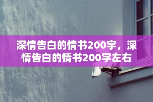 深情告白的情书200字，深情告白的情书200字左右