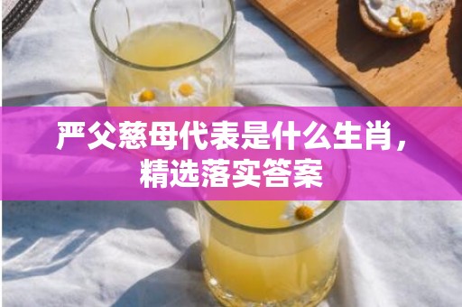 严父慈母代表是什么生肖，精选落实答案