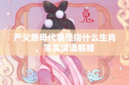 严父慈母代表是指什么生肖，落实词语解释