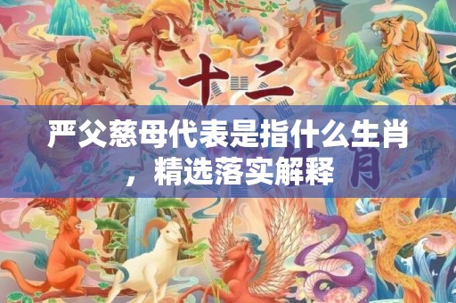 严父慈母代表是指什么生肖，精选落实解释