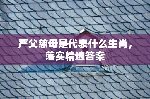 严父慈母是代表什么生肖，落实精选答案