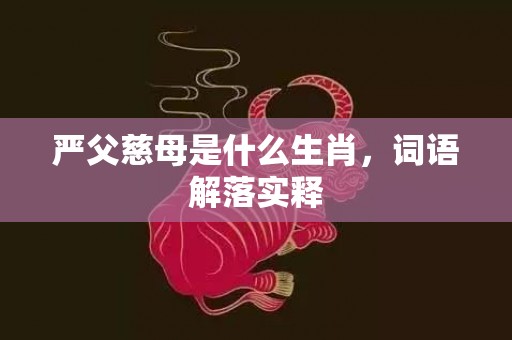 严父慈母是什么生肖，词语解落实释