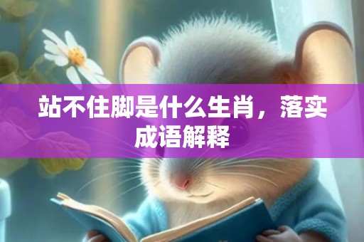 站不住脚是什么生肖，落实成语解释