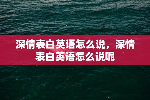 深情表白英语怎么说，深情表白英语怎么说呢