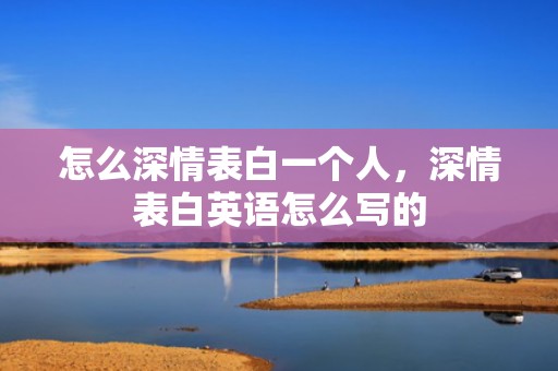 怎么深情表白一个人，深情表白英语怎么写的