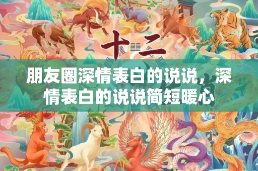 朋友圈深情表白的说说，深情表白的说说简短暖心