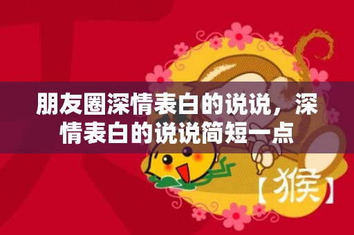 朋友圈深情表白的说说，深情表白的说说简短一点