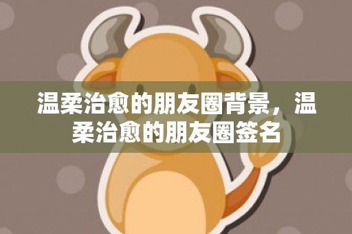 温柔治愈的朋友圈背景，温柔治愈的朋友圈签名