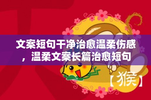 文案短句干净治愈温柔伤感，温柔文案长篇治愈短句