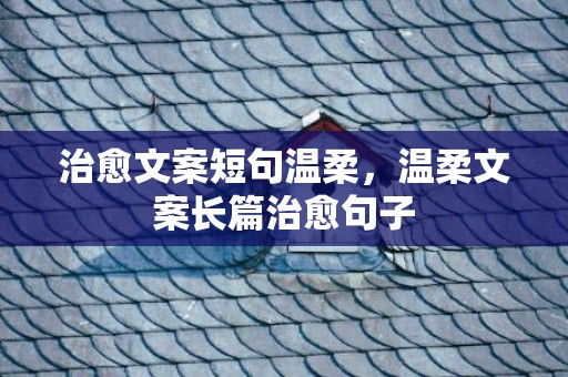 治愈文案短句温柔，温柔文案长篇治愈句子