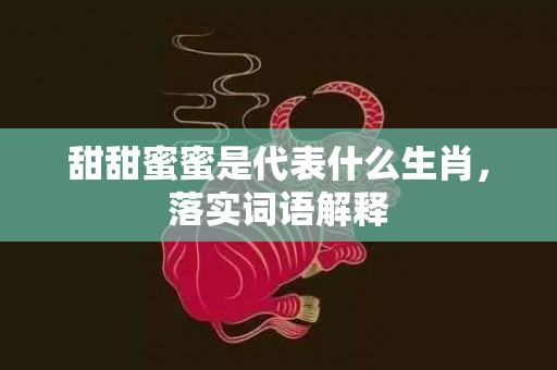 甜甜蜜蜜是代表什么生肖，落实词语解释