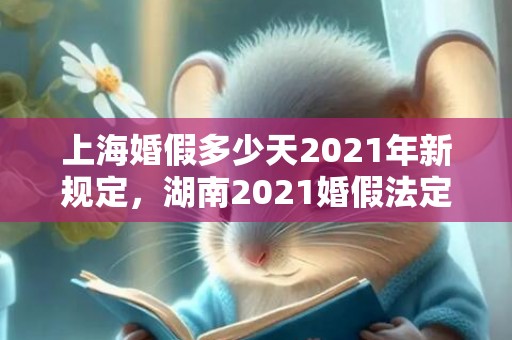 上海婚假多少天2021年新规定，湖南2021婚假法定多少天