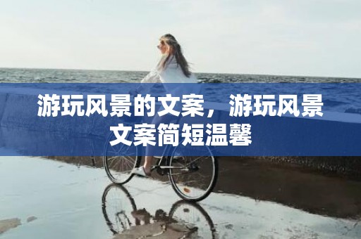 游玩风景的文案，游玩风景文案简短温馨