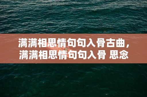 满满相思情句句入骨古曲，满满相思情句句入骨 思念