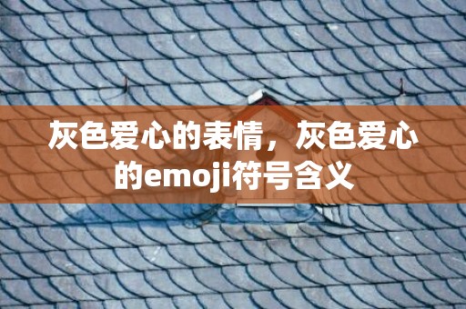 灰色爱心的表情，灰色爱心的emoji符号含义